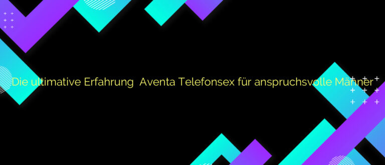 Die ultimative Erfahrung ⭐️ Aventa Telefonsex für anspruchsvolle Männer